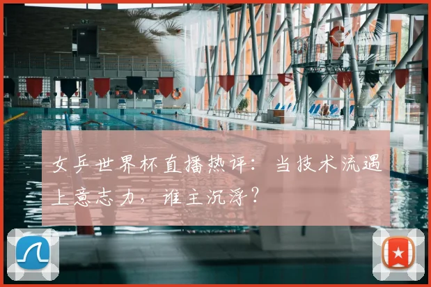 女乒世界杯直播热评:当技术流遇上意志力,谁主沉浮?