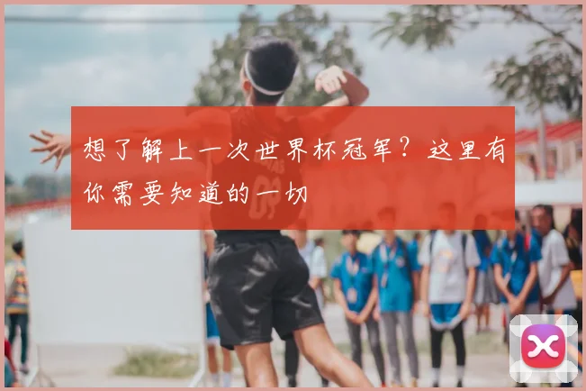 想了解上一次世界杯冠军？这里有你需要知道的一切