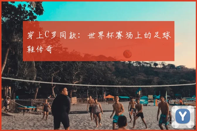穿上C罗同款：世界杯赛场上的足球鞋传奇