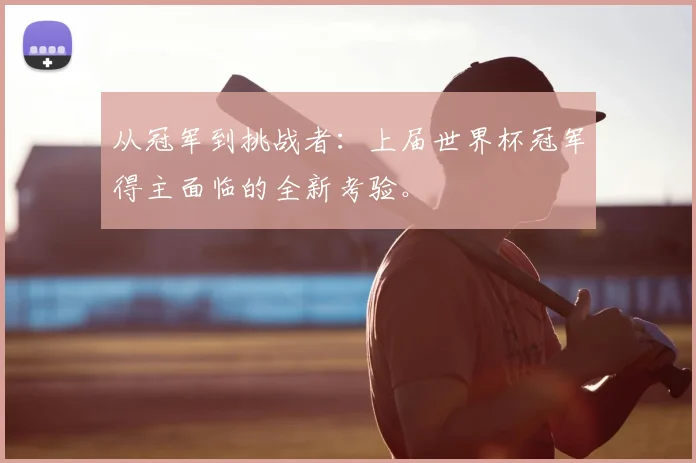 从冠军到挑战者：上届世界杯冠军得主面临的全新考验。