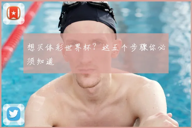 想买体彩世界杯？这五个步骤你必须知道