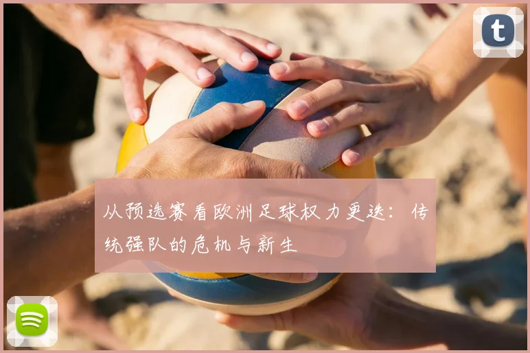 从预选赛看欧洲足球权力更迭：传统强队的危机与新生