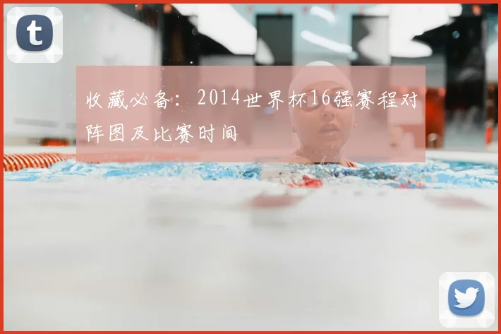 收藏必备:2014世界杯16强赛程对阵图及比赛时间