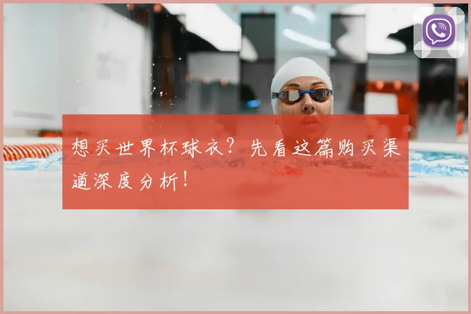 想买世界杯球衣？先看这篇购买渠道深度分析！
