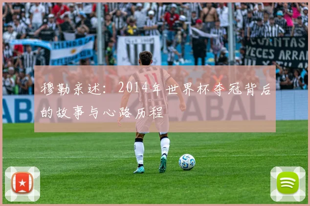 穆勒亲述：2014年世界杯夺冠背后的故事与心路历程