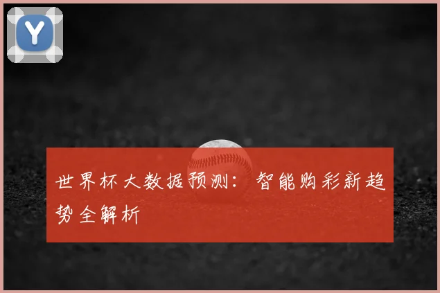 世界杯大数据预测:智能购彩新趋势全解析