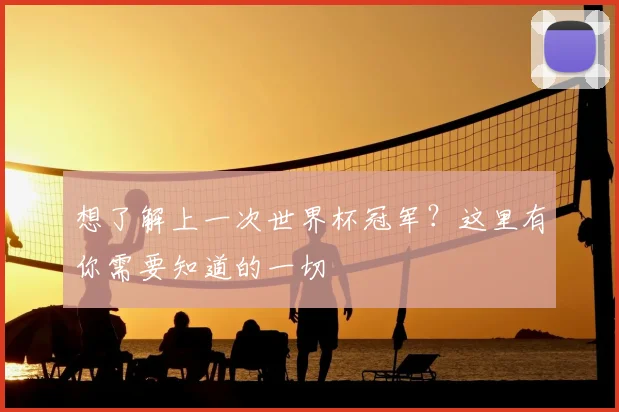 想了解上一次世界杯冠军？这里有你需要知道的一切